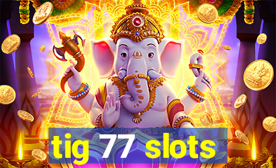 tig 77 slots